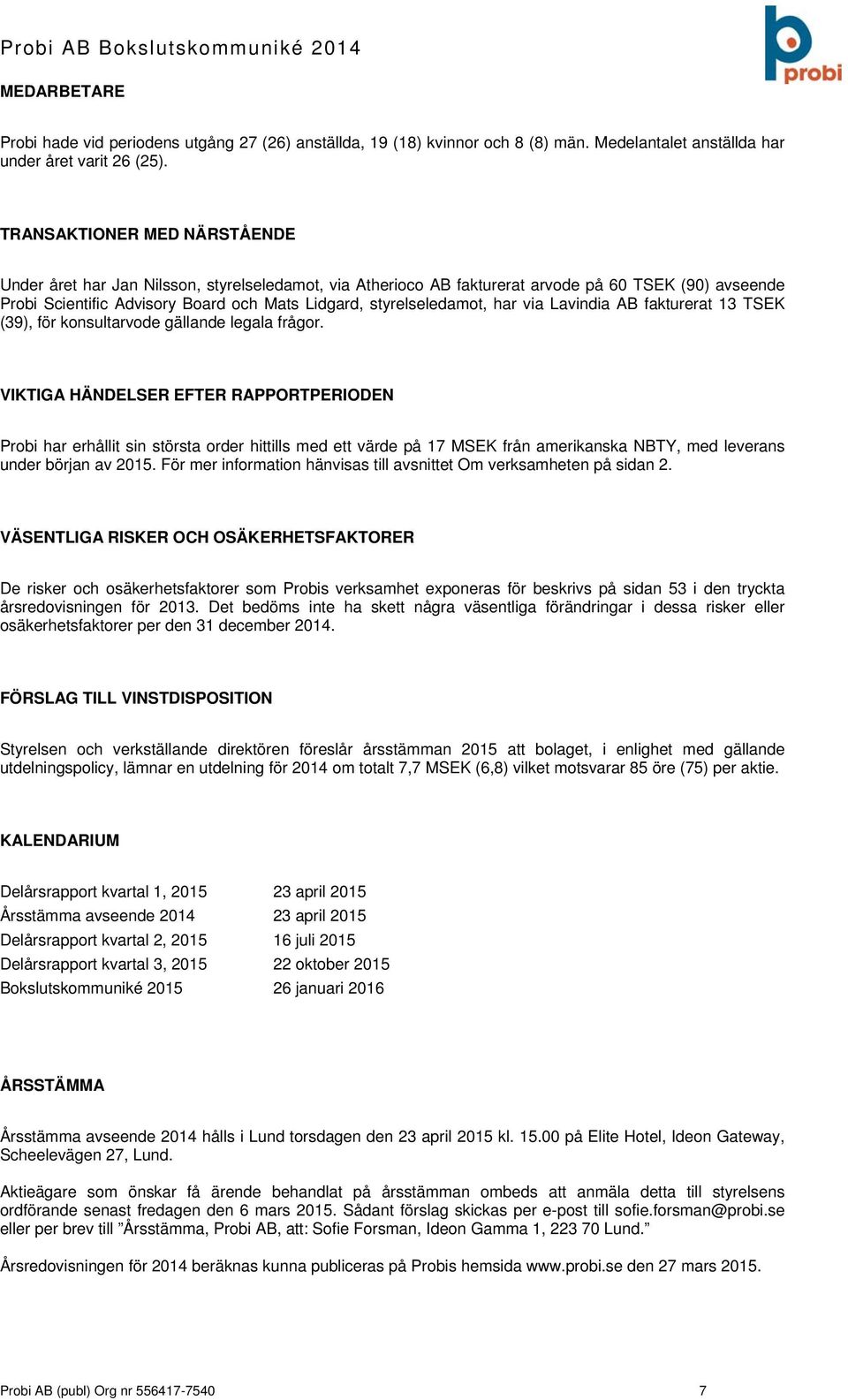 styrelseledamot, har via Lavindia AB fakturerat 13 TSEK (39), för konsultarvode gällande legala frågor.