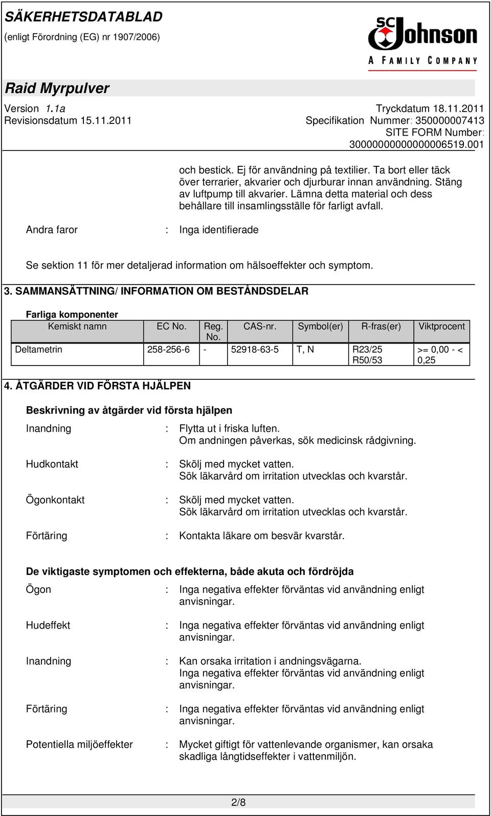 SAMMANSÄTTNING/ INFORMATION OM BESTÅNDSDELAR Farliga komponenter Kemiskt namn EC No. Reg. No. Deltametrin 258-256-6-52918-63-5 T, N R23/25 R50/53 4. ÅTGÄRDER VID FÖRSTA HJÄLPEN CAS-nr.