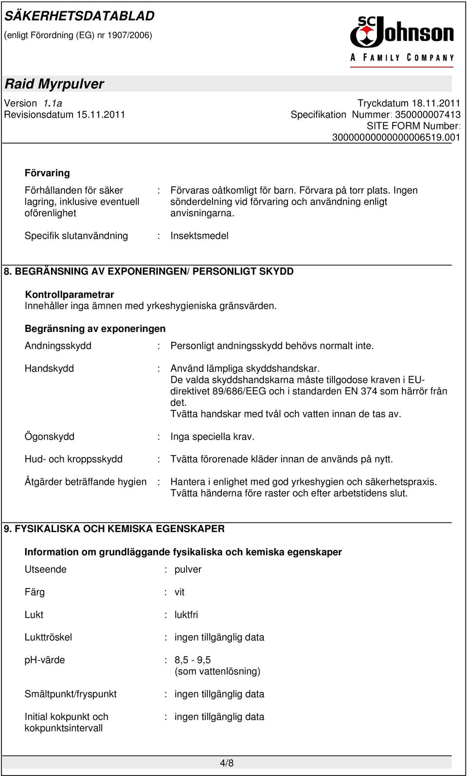 Begränsning av exponeringen Andningsskydd : Personligt andningsskydd behövs normalt inte. Handskydd : Använd lämpliga skyddshandskar.