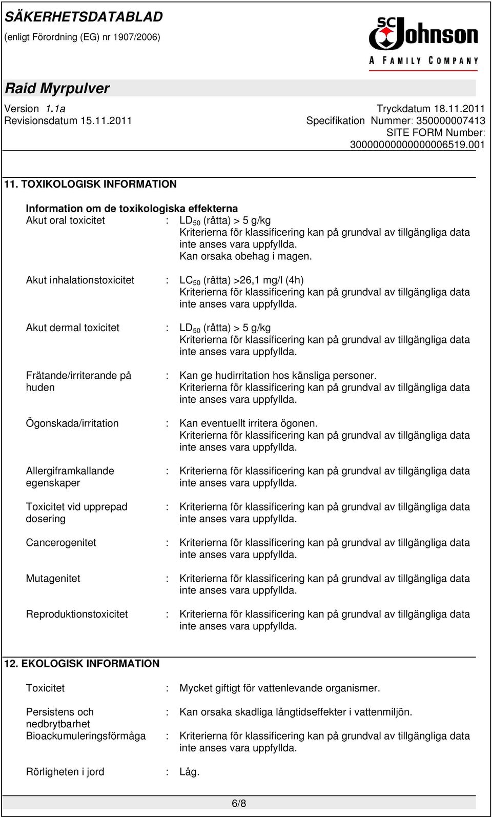 Ögonskada/irritation : Kan eventuellt irritera ögonen. Allergiframkallande egenskaper Toxicitet vid upprepad dosering : : Cancerogenitet : Mutagenitet : Reproduktionstoxicitet : 12.