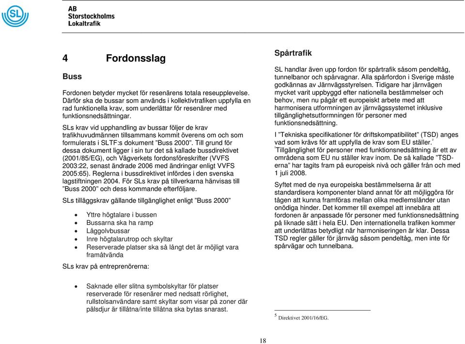 SLs krav vid upphandling av bussar följer de krav trafikhuvudmännen tillsammans kommit överens om och som formulerats i SLTF:s dokument Buss 2000.