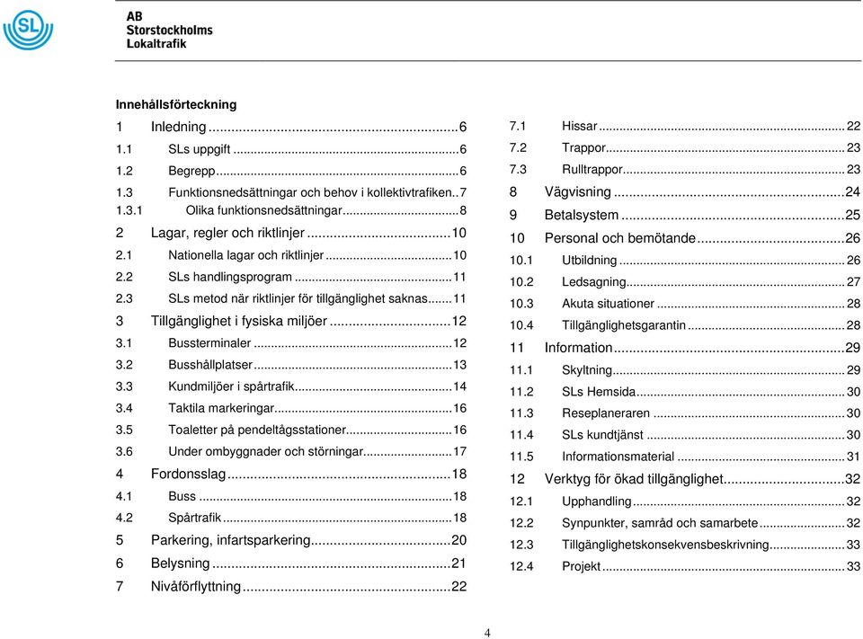 ..11 3 Tillgänglighet i fysiska miljöer...12 3.1 Bussterminaler...12 3.2 Busshållplatser...13 3.3 Kundmiljöer i spårtrafik...14 3.4 Taktila markeringar...16 3.5 Toaletter på pendeltågsstationer...16 3.6 Under ombyggnader och störningar.