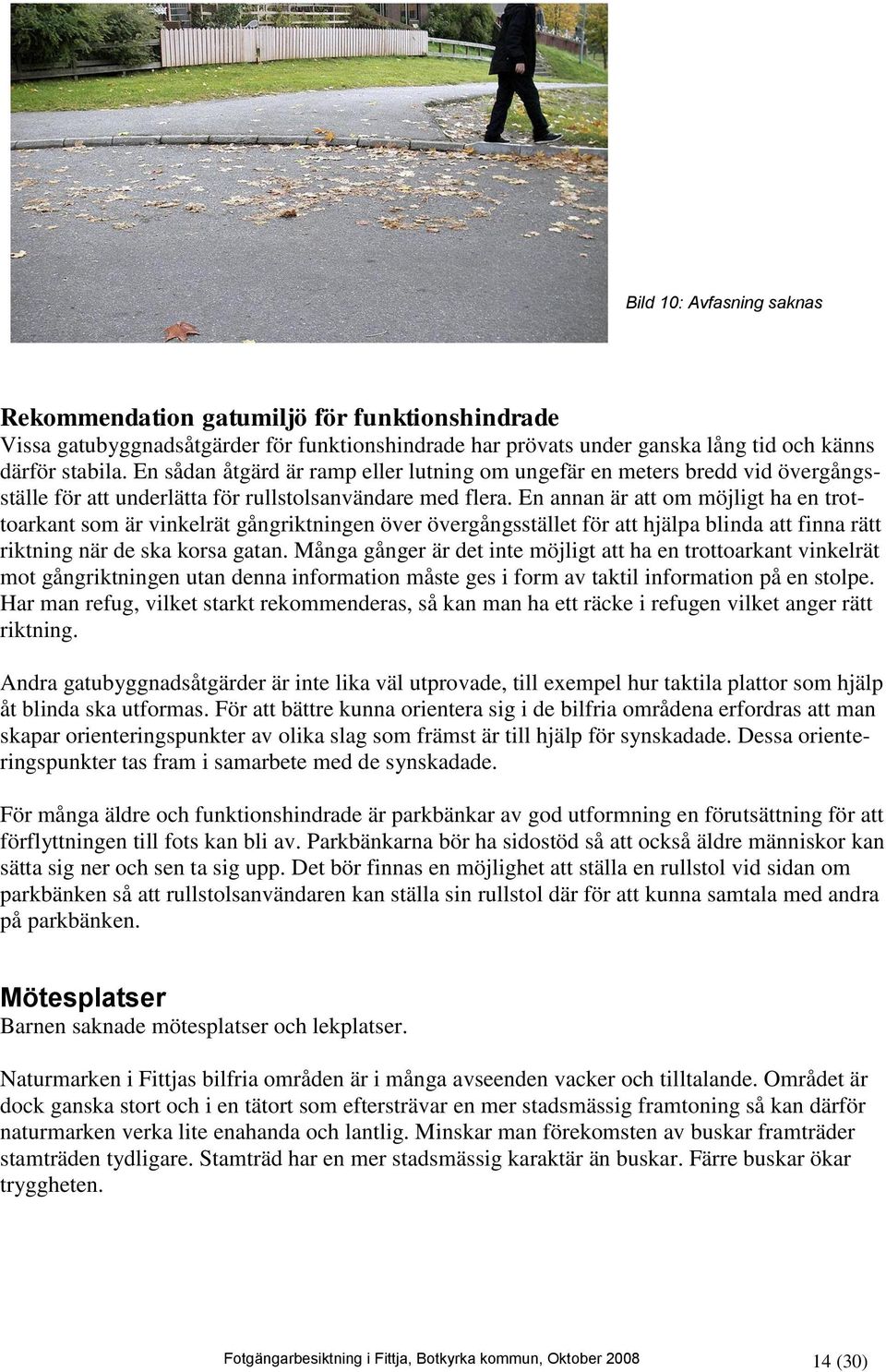 En annan är att om möjligt ha en trottoarkant som är vinkelrät gångriktningen över övergångsstället för att hjälpa blinda att finna rätt riktning när de ska korsa gatan.