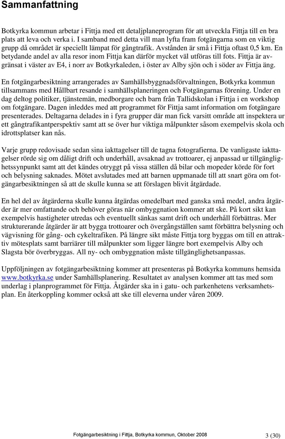 En betydande andel av alla resor inom Fittja kan därför mycket väl utföras till fots. Fittja är avgränsat i väster av E4, i norr av Botkyrkaleden, i öster av Alby sjön och i söder av Fittja äng.