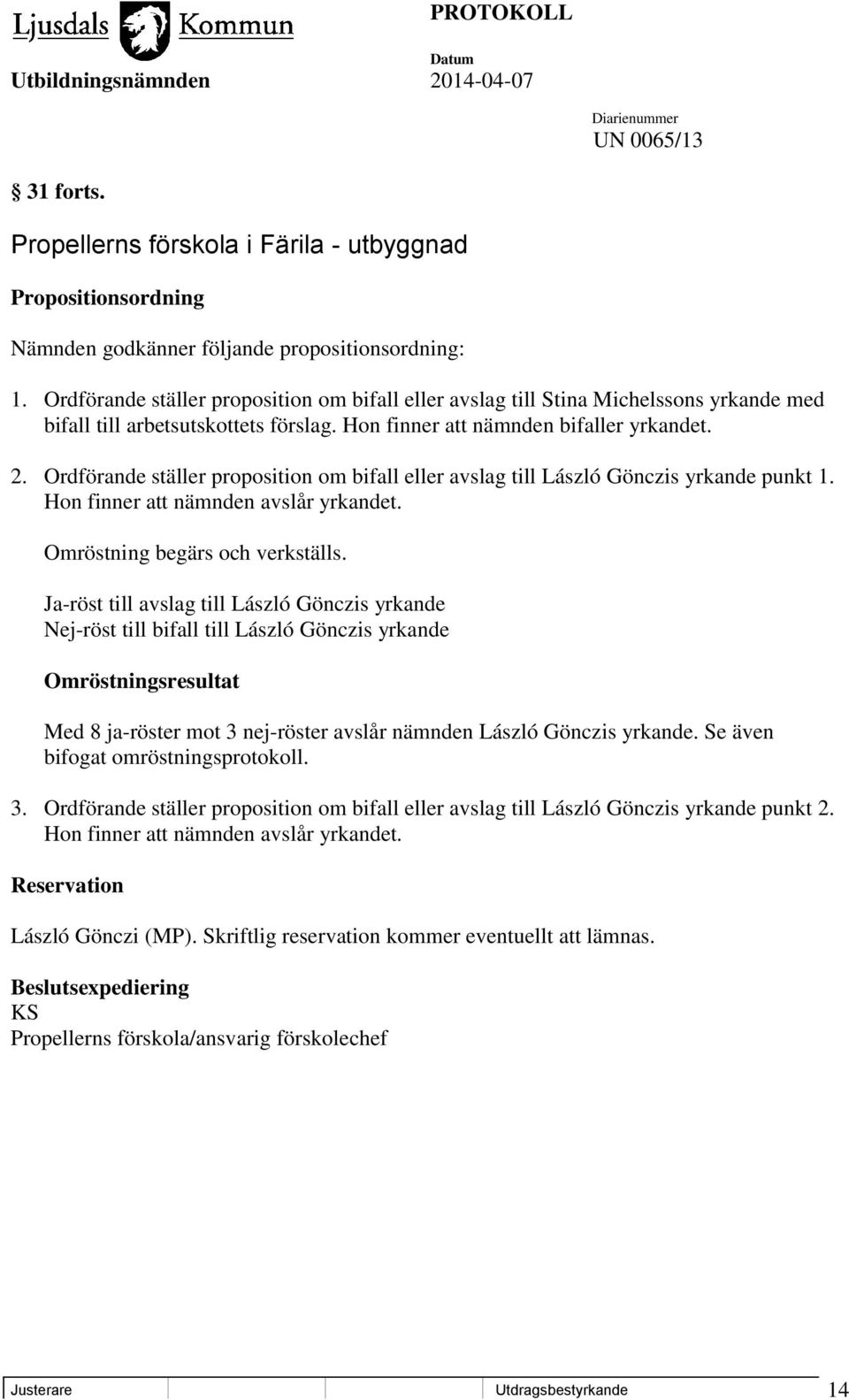 Ordförande ställer proposition om bifall eller avslag till László Gönczis yrkande punkt 1. Hon finner att nämnden avslår yrkandet. Omröstning begärs och verkställs.