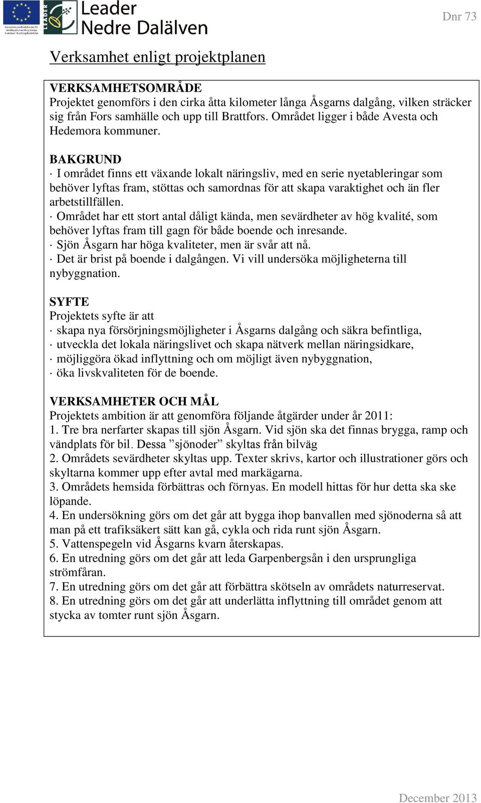 BAKGRUND I området finns ett växande lokalt näringsliv, med en serie nyetableringar som behöver lyftas fram, stöttas och samordnas för att skapa varaktighet och än fler arbetstillfällen.