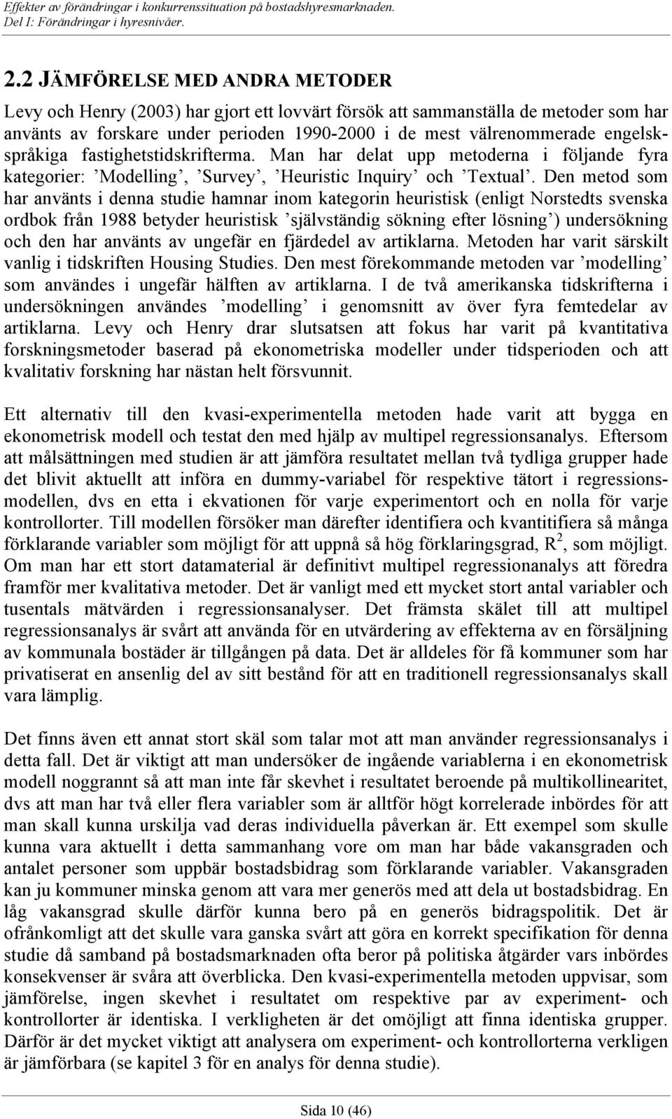 Den metod som har använts i denna studie hamnar inom kategorin heuristisk (enligt Norstedts svenska ordbok från 1988 betyder heuristisk självständig sökning efter lösning ) undersökning och den har