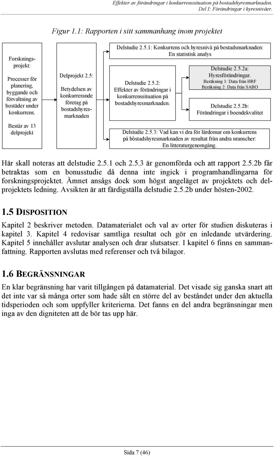 Delstudie 2.5.2a: Hyresförändringar. Beräkning 1: Data från HRF Beräkning 2: Data från SABO Delstudie 2.5.2b: Förändringar i boendekvalitet Delstudie 2.5.3: Vad kan vi dra för lärdomar om konkurrens på bostadshyresmarknaden av resultat från andra nranscher: En litteraturgenomgång.