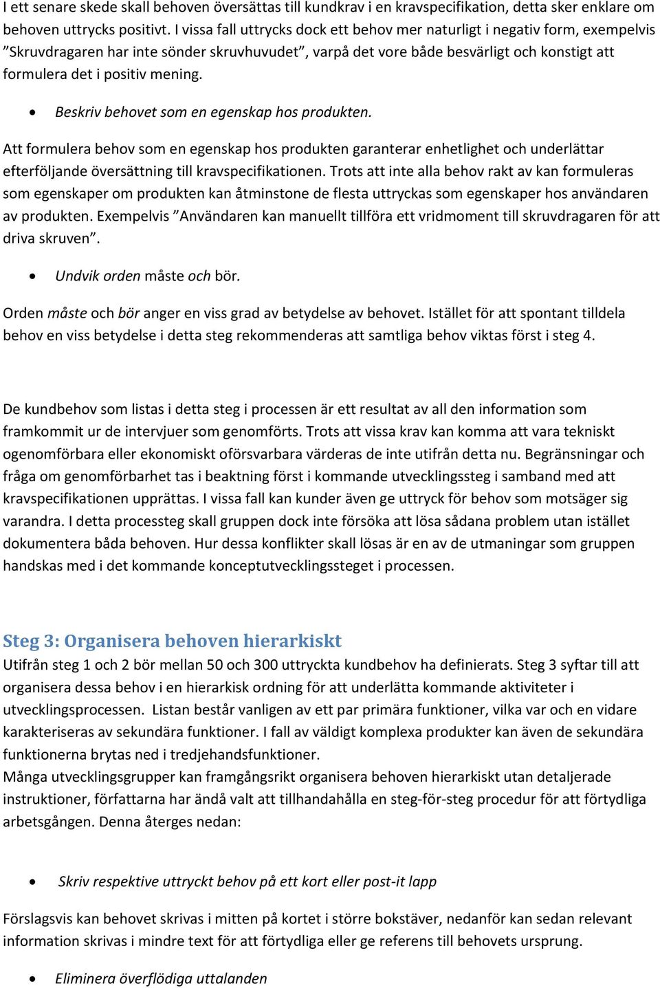 mening. Beskriv behovet som en egenskap hos produkten. Att formulera behov som en egenskap hos produkten garanterar enhetlighet och underlättar efterföljande översättning till kravspecifikationen.