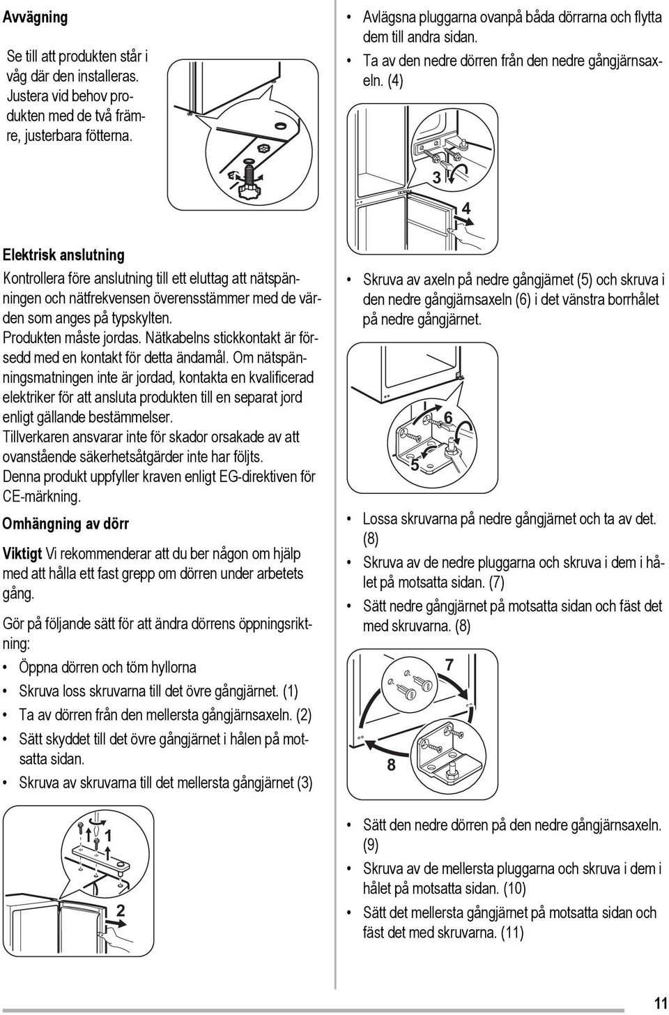 (4) 3 4 Elektrisk anslutning Kontrollera före anslutning till ett eluttag att nätspänningen och nätfrekvensen överensstämmer med de värden som anges på typskylten. Produkten måste jordas.