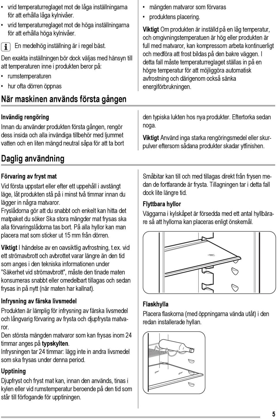 Den exakta inställningen bör dock väljas med hänsyn till att temperaturen inne i produkten beror på: rumstemperaturen hur ofta dörren öppnas När maskinen används första gången Invändig rengöring