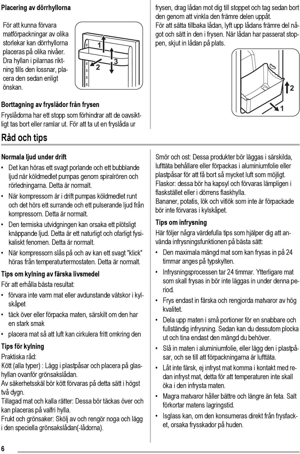 För att sätta tillbaka lådan, lyft upp lådans främre del något och sätt in den i frysen. När lådan har passerat stoppen, skjut in lådan på plats.