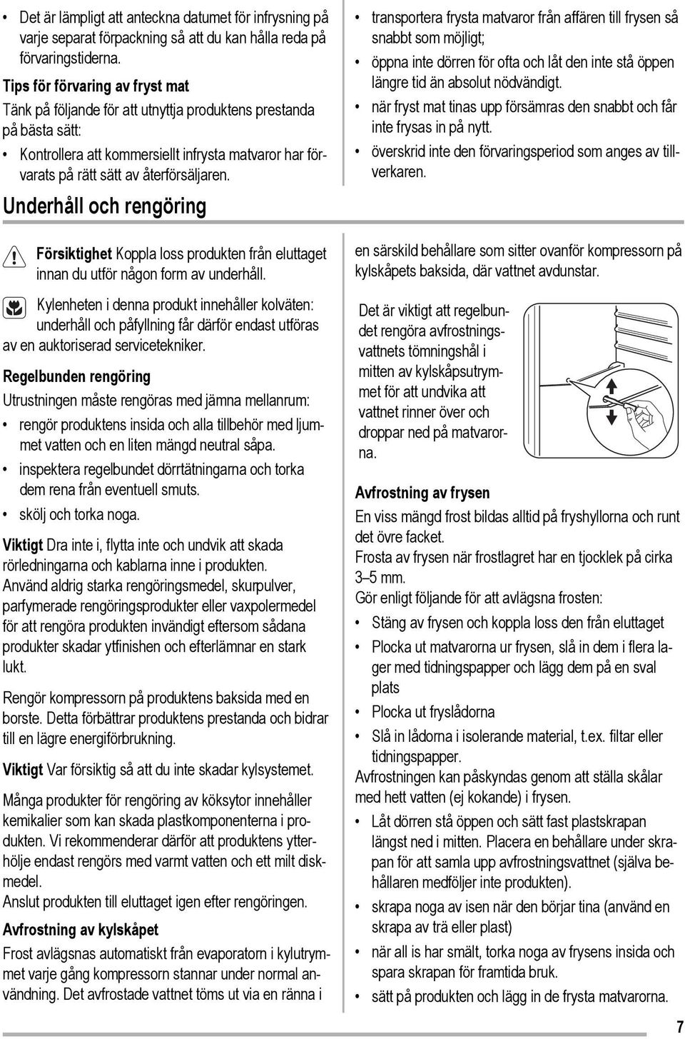 Underhåll och rengöring Försiktighet Koppla loss produkten från eluttaget innan du utför någon form av underhåll.