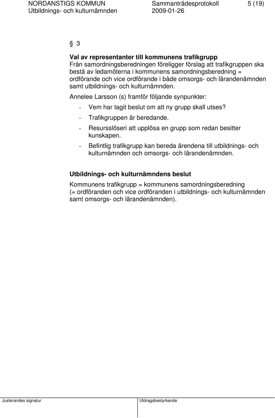 Annelee Larsson (s) framför följande synpunkter: - Vem har tagit beslut om att ny grupp skall utses? - Trafikgruppen är beredande. - Resursslöseri att upplösa en grupp som redan besitter kunskapen.