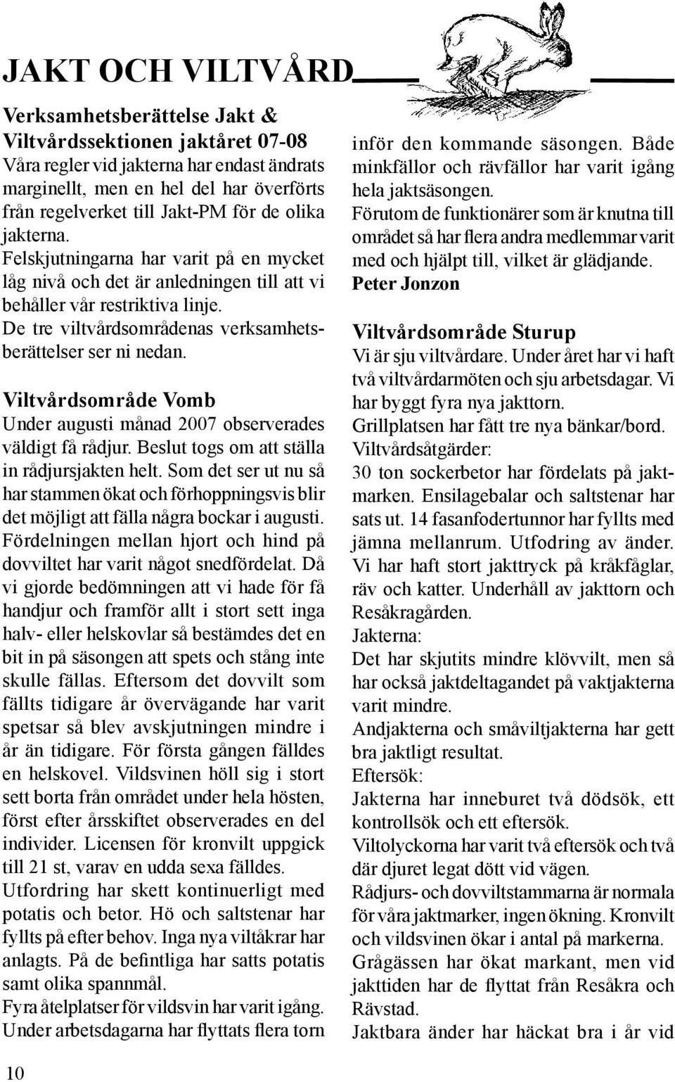 Viltvårdsområde Vomb Under augusti månad 2007 observerades väldigt få rådjur. Beslut togs om att ställa in rådjursjakten helt.