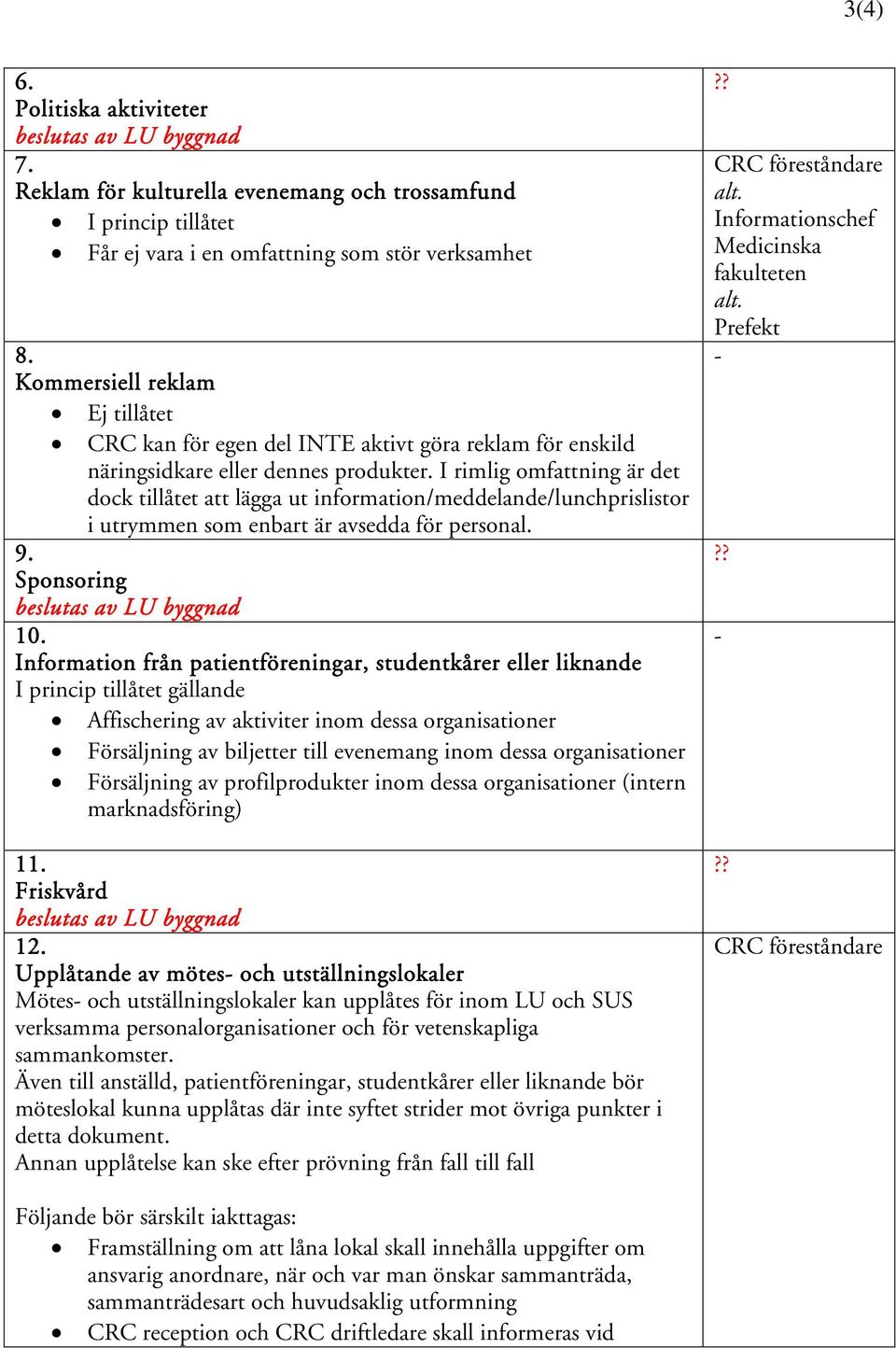 I rimlig omfattning är det dock tillåtet att lägga ut information/meddelande/lunchprislistor i utrymmen som enbart är avsedda för personal. 9. Sponsoring beslutas av LU byggnad 10.