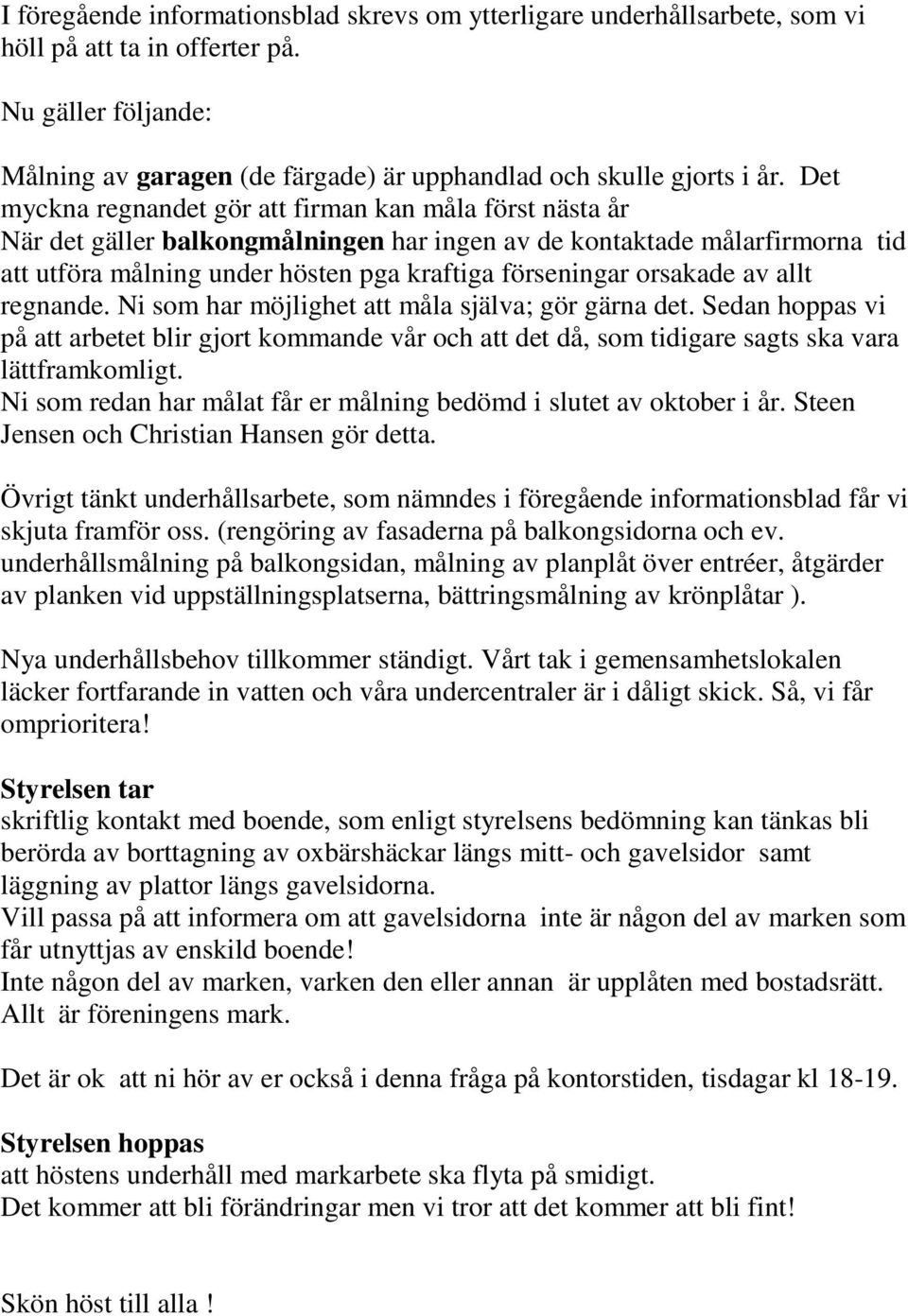 orsakade av allt regnande. Ni som har möjlighet att måla själva; gör gärna det. Sedan hoppas vi på att arbetet blir gjort kommande vår och att det då, som tidigare sagts ska vara lättframkomligt.