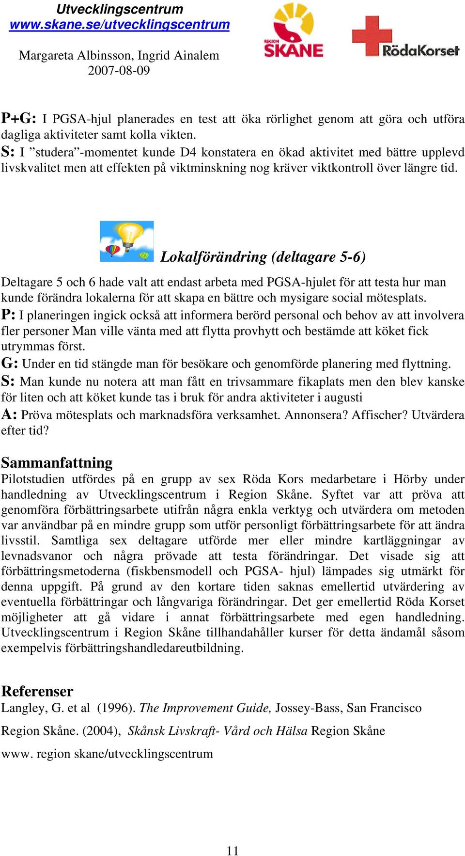 Lokalförändring (deltagare 5-6) Deltagare 5 och 6 hade valt att endast arbeta med PGSA-hjulet för att testa hur man kunde förändra lokalerna för att skapa en bättre och mysigare social mötesplats.