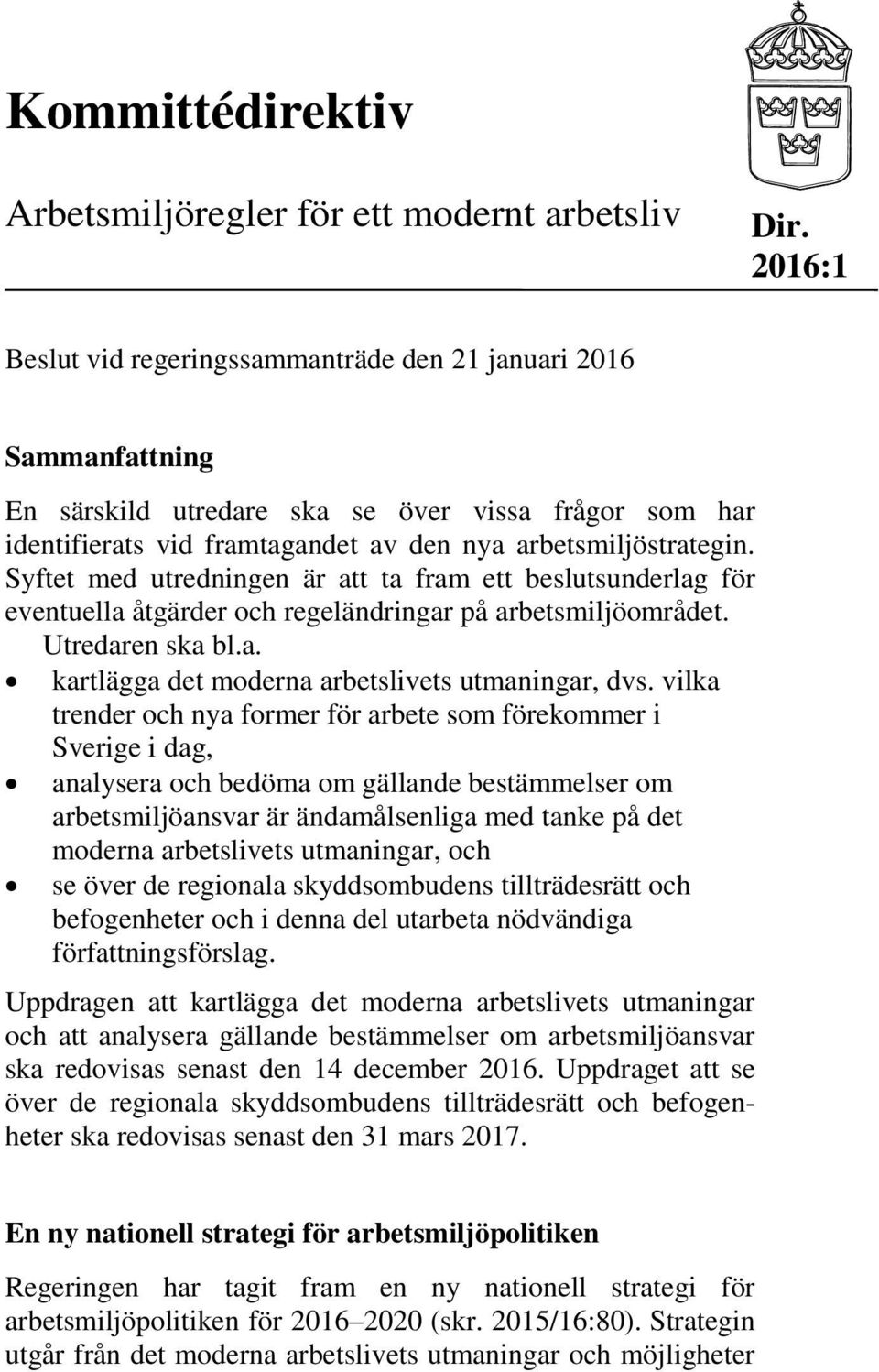 Syftet med utredningen är att ta fram ett beslutsunderlag för eventuella åtgärder och regeländringar på arbetsmiljöområdet. Utredaren ska bl.a. kartlägga det moderna arbetslivets utmaningar, dvs.