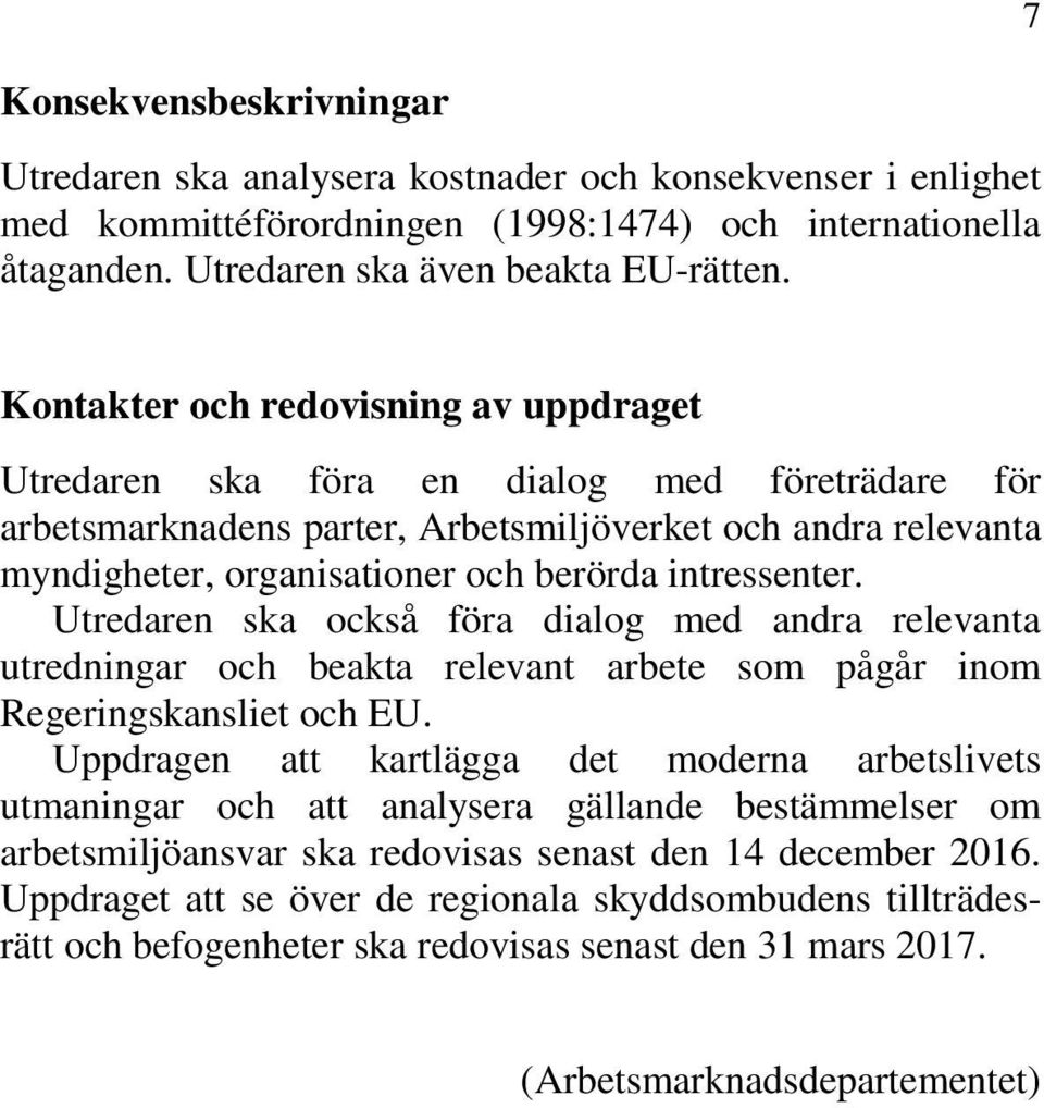 intressenter. Utredaren ska också föra dialog med andra relevanta utredningar och beakta relevant arbete som pågår inom Regeringskansliet och EU.