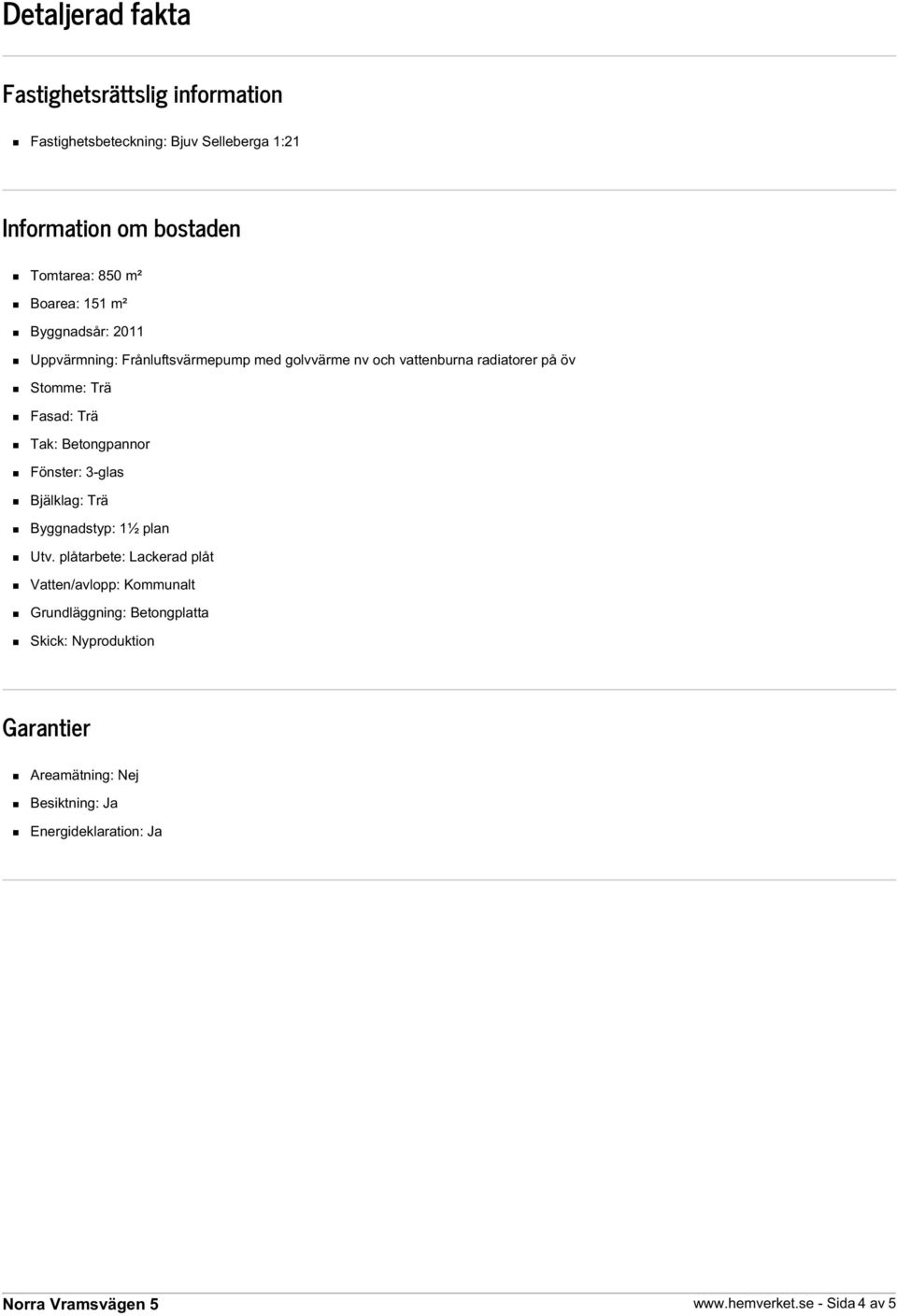 Trä Tak: Betongpannor Fönster: 3-glas Bjälklag: Trä Byggnadstyp: 1½ plan Utv.