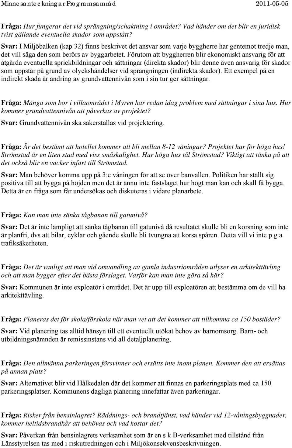 Förutom att byggherren blir ekonomiskt ansvarig för att åtgärda eventuella sprickbildningar och sättningar (direkta skador) blir denne även ansvarig för skador som uppstår på grund av olyckshändelser