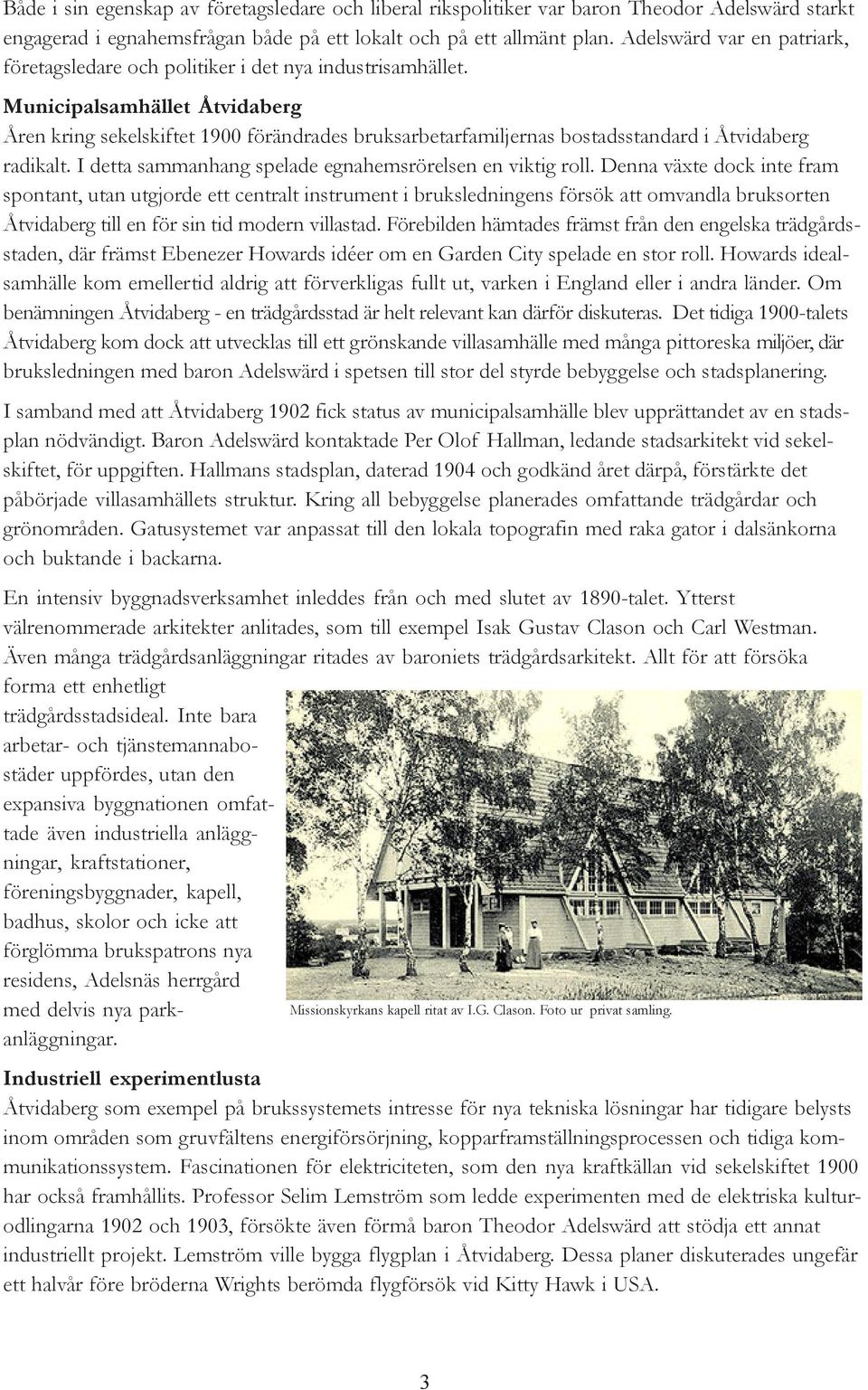 Municipalsamhället Åtvidaberg Åren kring sekelskiftet 1900 förändrades bruksarbetarfamiljernas bostadsstandard i Åtvidaberg radikalt. I detta sammanhang spelade egnahemsrörelsen en viktig roll.