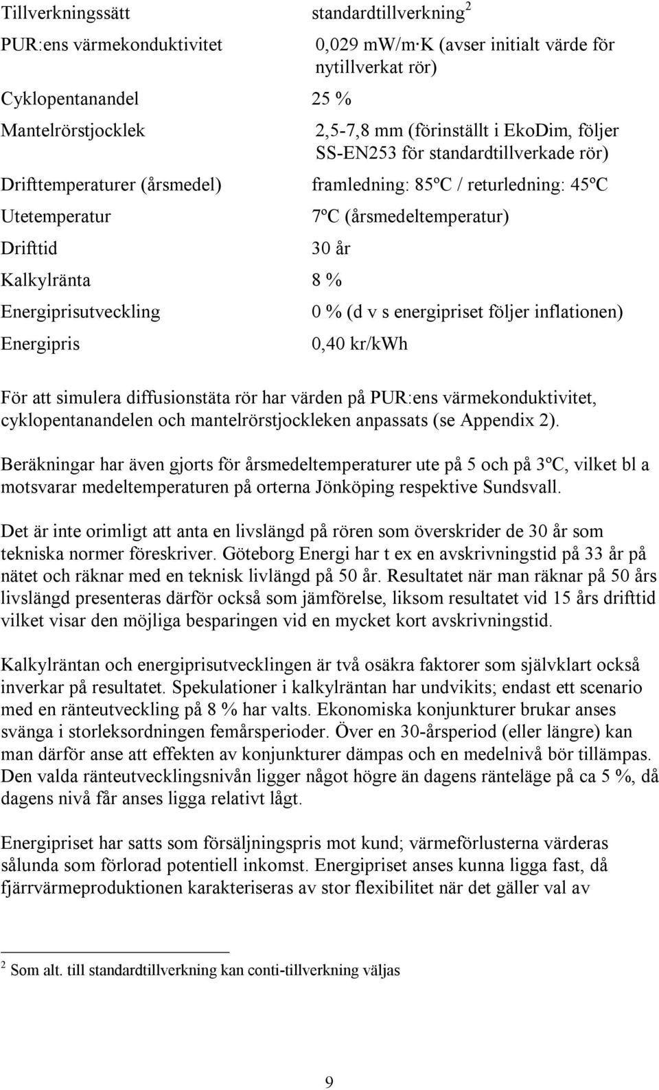 Energiprisutveckling 0 % (d v s energipriset följer inflationen) Energipris 0,40 kr/kwh För att simulera diffusionstäta rör har värden på PUR:ens värmekonduktivitet, cyklopentanandelen och