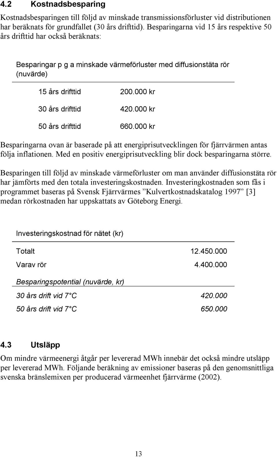 000 kr 50 års drifttid 660.000 kr Besparingarna ovan är baserade på att energiprisutvecklingen för fjärrvärmen antas följa inflationen.