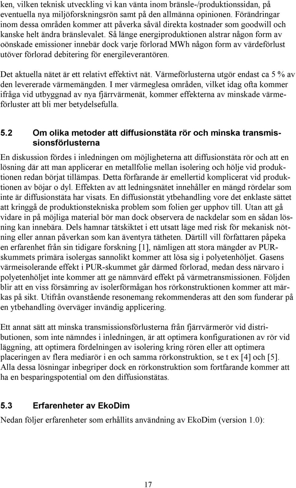 Så länge energiproduktionen alstrar någon form av oönskade emissioner innebär dock varje förlorad MWh någon form av värdeförlust utöver förlorad debitering för energileverantören.