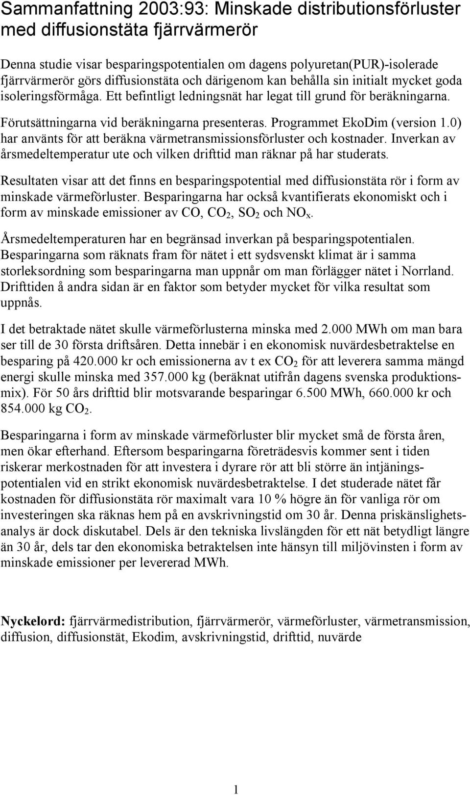 Programmet EkoDim (version 1.0) har använts för att beräkna värmetransmissionsförluster och kostnader. Inverkan av årsmedeltemperatur ute och vilken drifttid man räknar på har studerats.