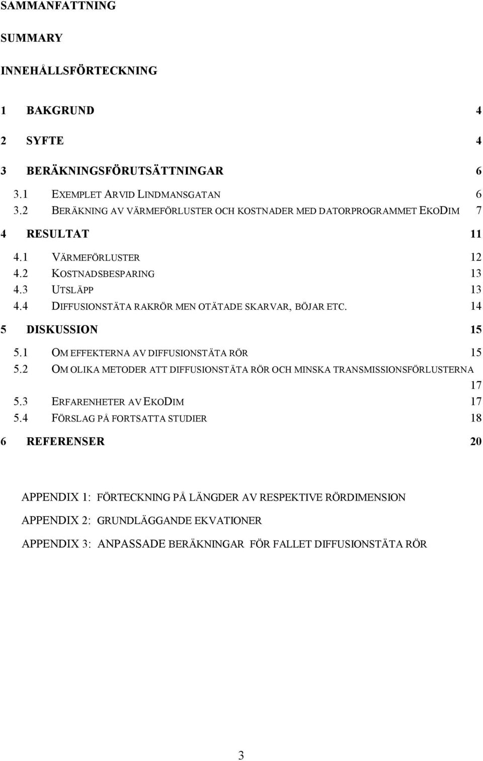 4 DIFFUSIONSTÄTA RAKRÖR MEN OTÄTADE SKARVAR, BÖJAR ETC. 14 5 DISKUSSION 15 5.1 OM EFFEKTERNA AV DIFFUSIONSTÄTA RÖR 15 5.