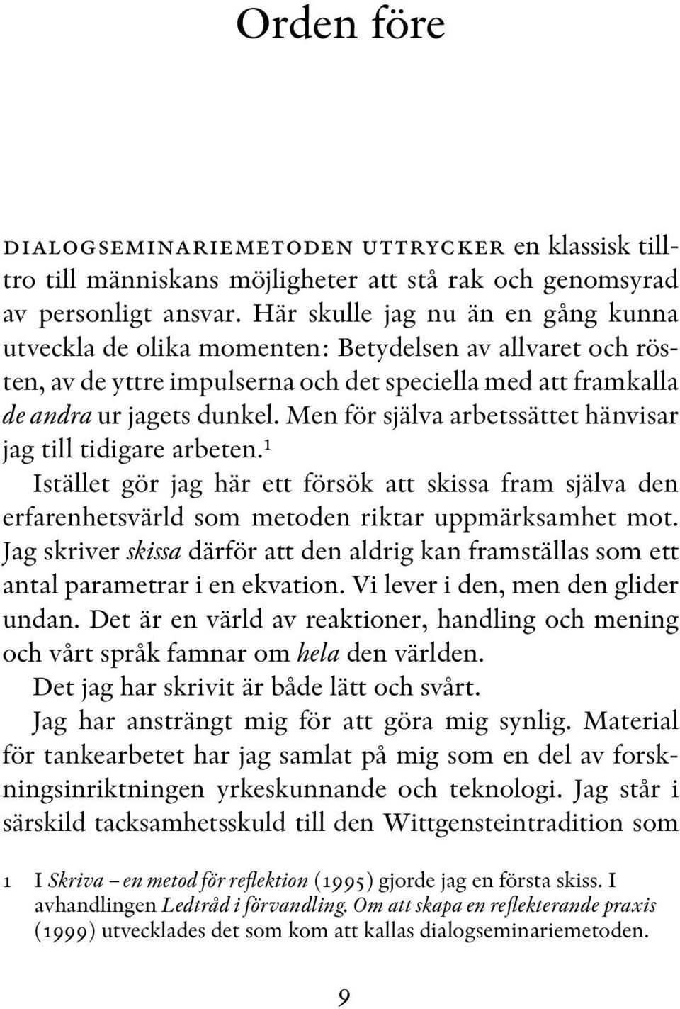 Men för själva arbetssättet hänvisar jag till tidigare arbeten. 1 Istället gör jag här ett försök att skissa fram själva den erfarenhetsvärld som metoden riktar uppmärksamhet mot.