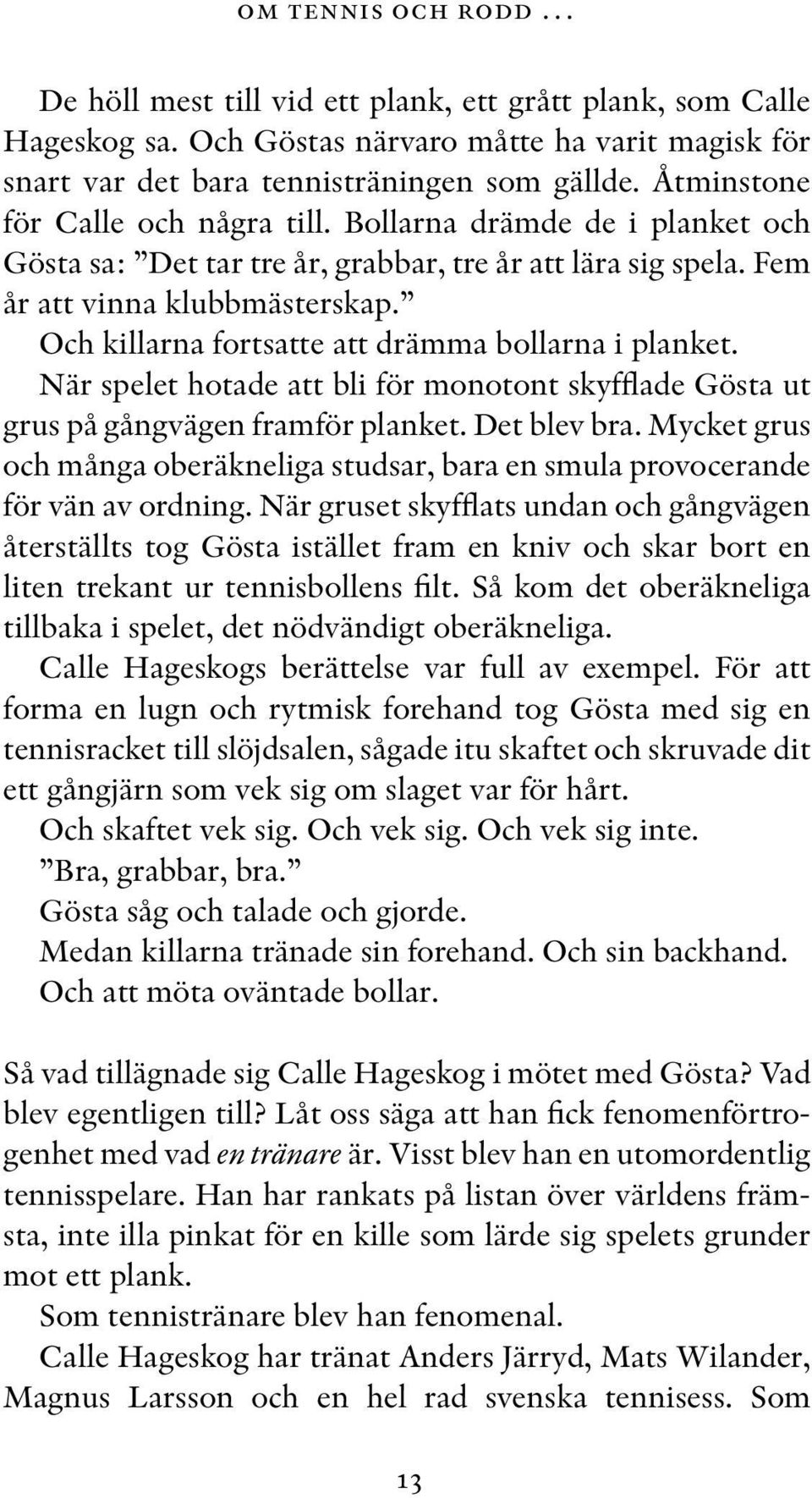 Och killarna fortsatte att drämma bollarna i planket. När spelet hotade att bli för monotont skyfflade Gösta ut grus på gångvägen framför planket. Det blev bra.