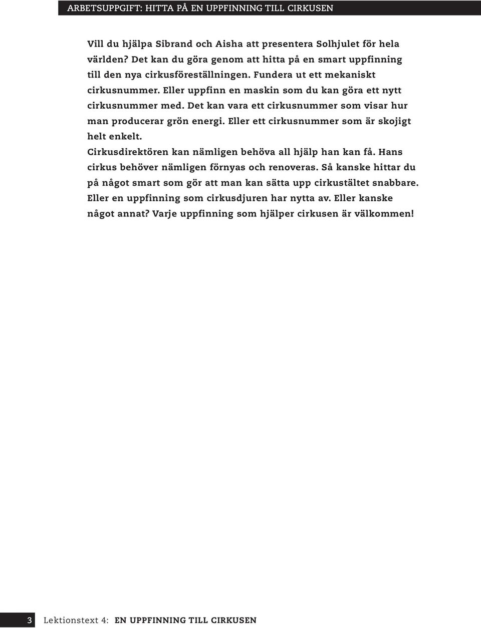 Eller uppfinn en maskin som du kan göra ett nytt cirkusnummer med. Det kan vara ett cirkusnummer som visar hur man producerar grön energi. Eller ett cirkusnummer som är skojigt helt enkelt.