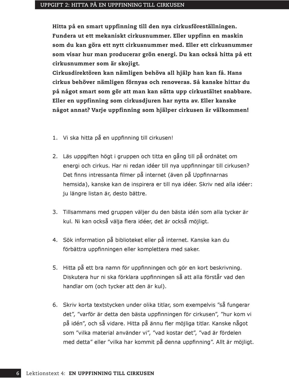 Cirkusdirektören kan nämligen behöva all hjälp han kan få. Hans cirkus behöver nämligen förnyas och renoveras. Så kanske hittar du på något smart som gör att man kan sätta upp cirkustältet snabbare.