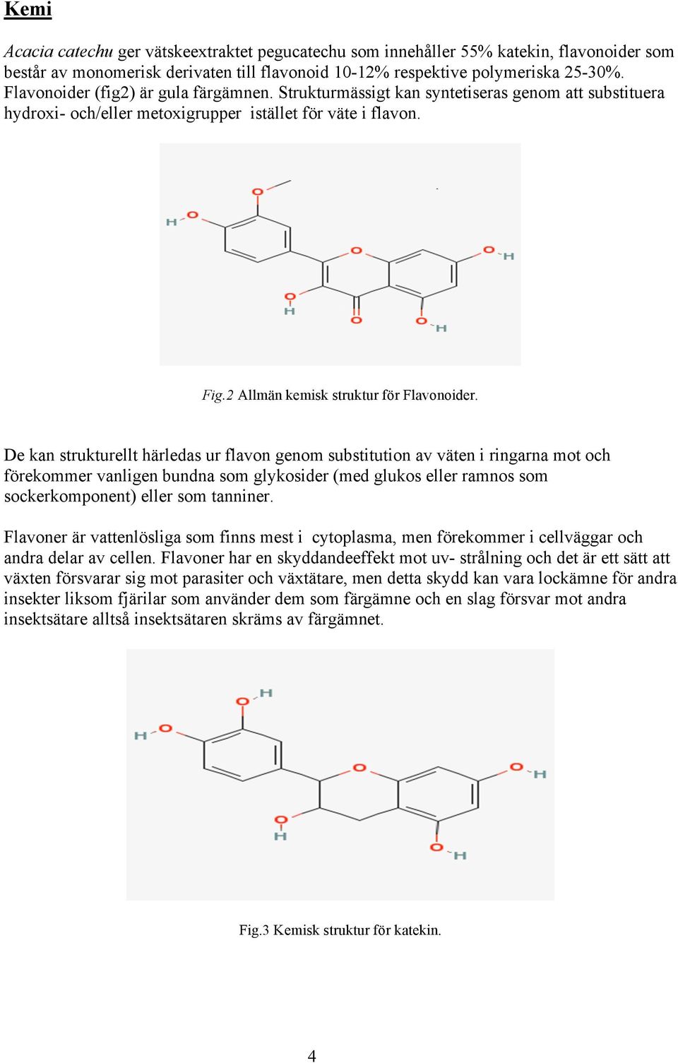 De kan strukturellt härledas ur flavon genom substitution av väten i ringarna mot och förekommer vanligen bundna som glykosider (med glukos eller ramnos som sockerkomponent) eller som tanniner.