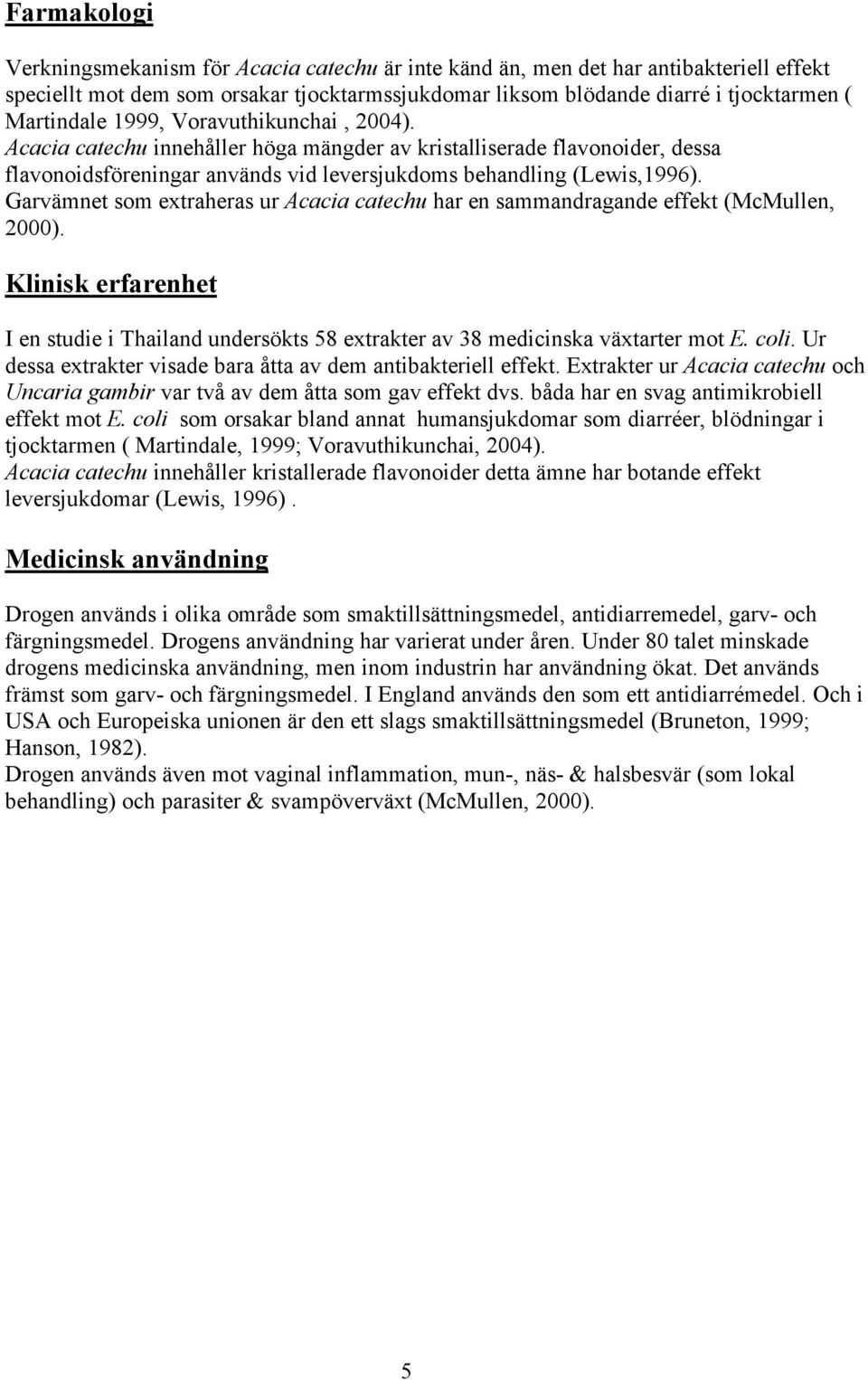 Garvämnet som extraheras ur Acacia catechu har en sammandragande effekt (McMullen, 2000). Klinisk erfarenhet I en studie i Thailand undersökts 58 extrakter av 38 medicinska växtarter mot E. coli.