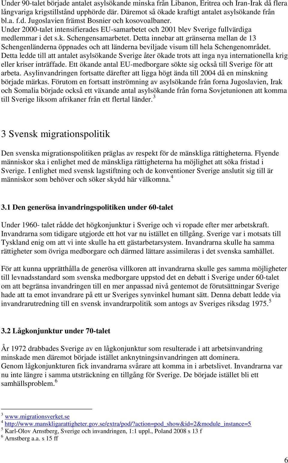 Detta innebar att gränserna mellan de 13 Schengenländerna öppnades och att länderna beviljade visum till hela Schengenområdet.