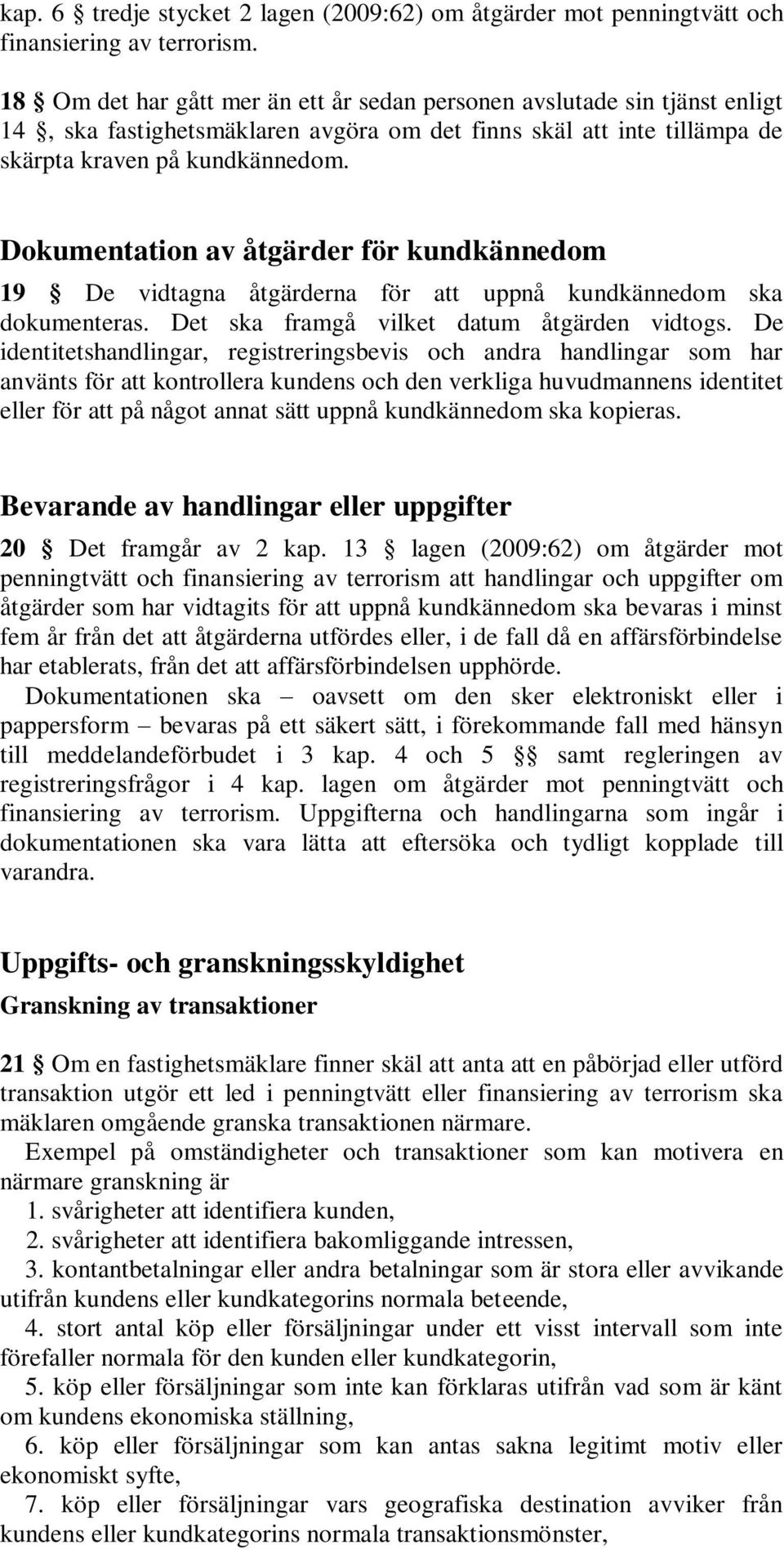 Dokumentation av åtgärder för kundkännedom 19 De vidtagna åtgärderna för att uppnå kundkännedom ska dokumenteras. Det ska framgå vilket datum åtgärden vidtogs.