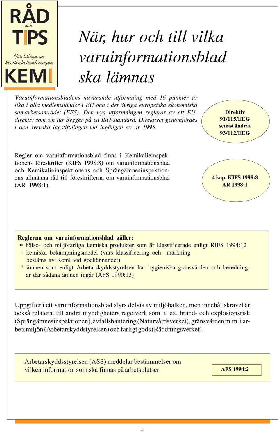 Direktiv 91/115/EEG senast ändrat 93/112/EEG Regler om varuinformationsblad finns i Kemikalieinspektionens föreskrifter (KIFS 1998:8) om varuinformationsblad och Kemikalieinspektionens och