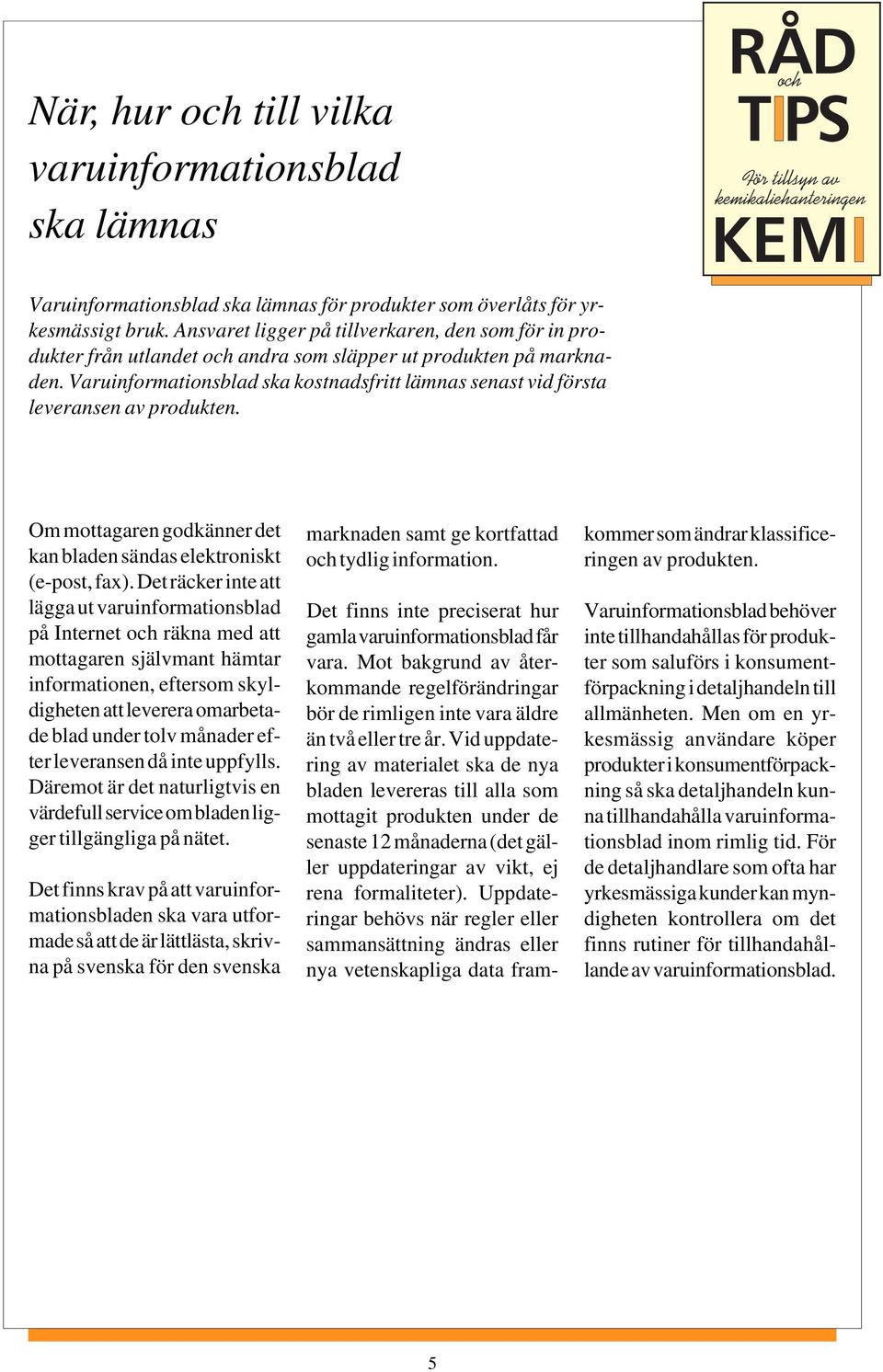 Varuinformationsblad ska kostnadsfritt lämnas senast vid första leveransen av produkten. Om mottagaren godkänner det kan bladen sändas elektroniskt (e-post, fax).