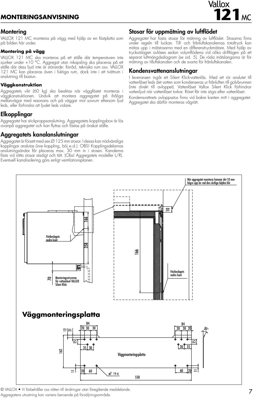 Aggregat utan inkapsling ska placeras på ett ställe där dess ljud inte är störande: förråd, tekniska rum osv.