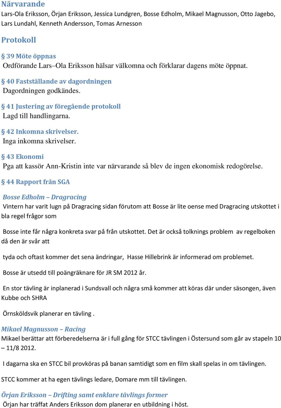 42 Inkomna skrivelser. Inga inkomna skrivelser. 43 Ekonomi Pga att kassör Ann-Kristin inte var närvarande så blev de ingen ekonomisk redogörelse.