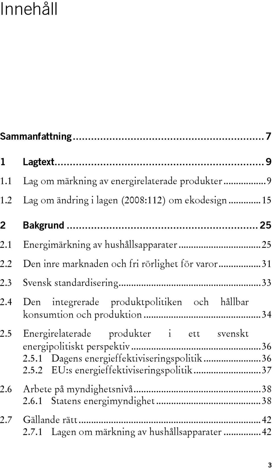 4 Den integrerade produktpolitiken och hållbar konsumtion och produktion...34 2.5 Energirelaterade produkter i ett svenskt energipolitiskt perspektiv...36 2.5.1 Dagens energieffektiviseringspolitik.