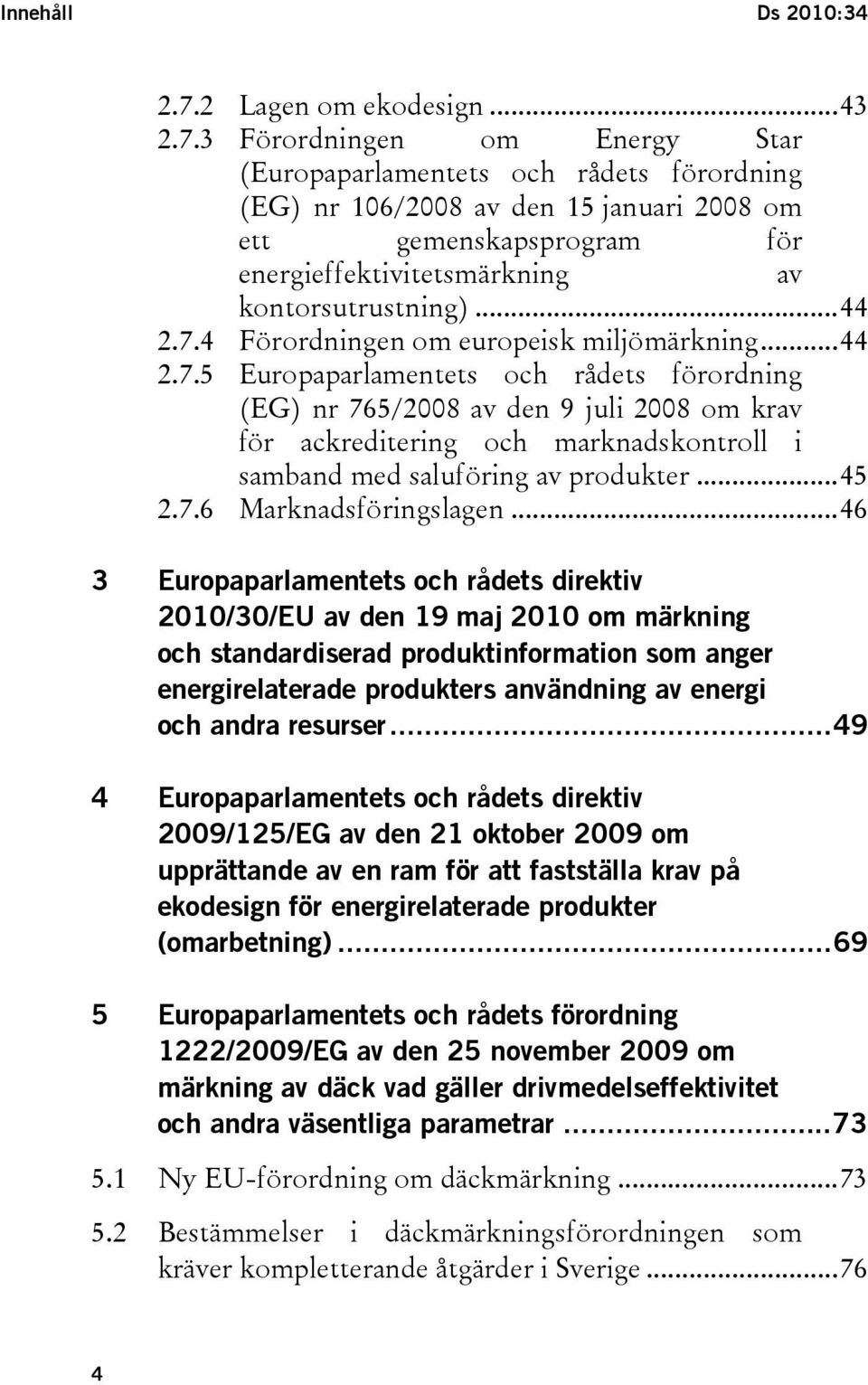 3 Förordningen om Energy Star (Europaparlamentets och rådets förordning (EG) nr 106/2008 av den 15 januari 2008 om ett gemenskapsprogram för energieffektivitetsmärkning av kontorsutrustning)...44 2.7.