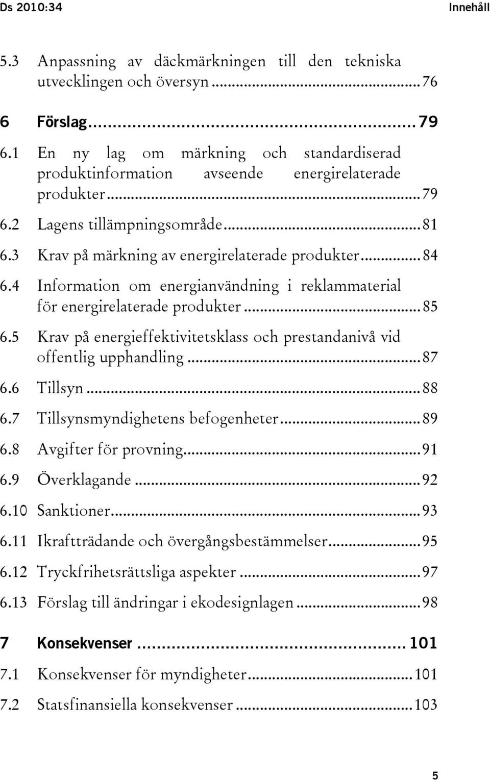 4 Information om energianvändning i reklammaterial för energirelaterade produkter...85 6.5 Krav på energieffektivitetsklass och prestandanivå vid offentlig upphandling...87 6.6 Tillsyn...88 6.