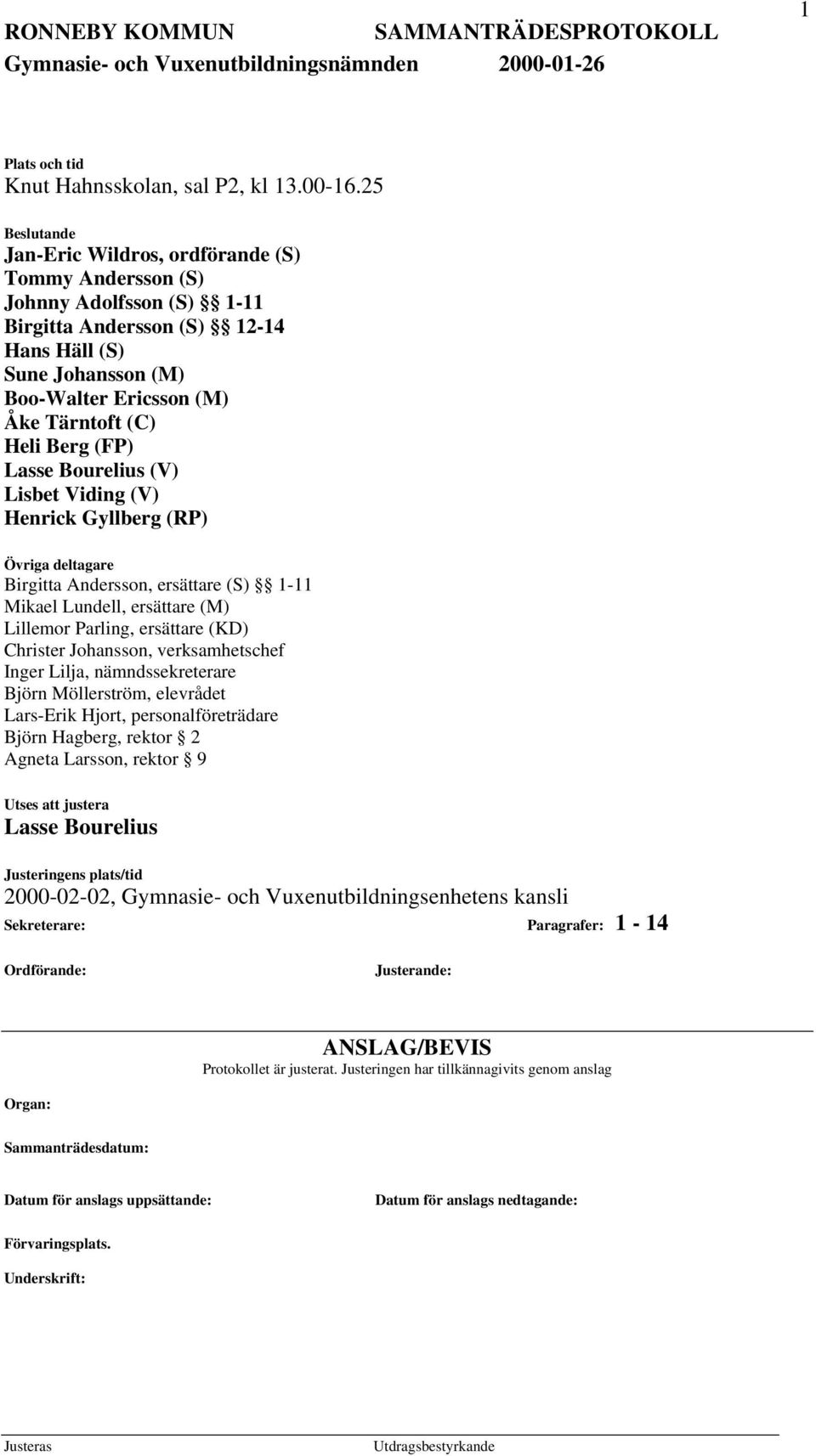 Heli Berg (FP) Lasse Bourelius (V) Lisbet Viding (V) Henrick Gyllberg (RP) Övriga deltagare Birgitta Andersson, ersättare (S) 1-11 Mikael Lundell, ersättare (M) Lillemor Parling, ersättare (KD)