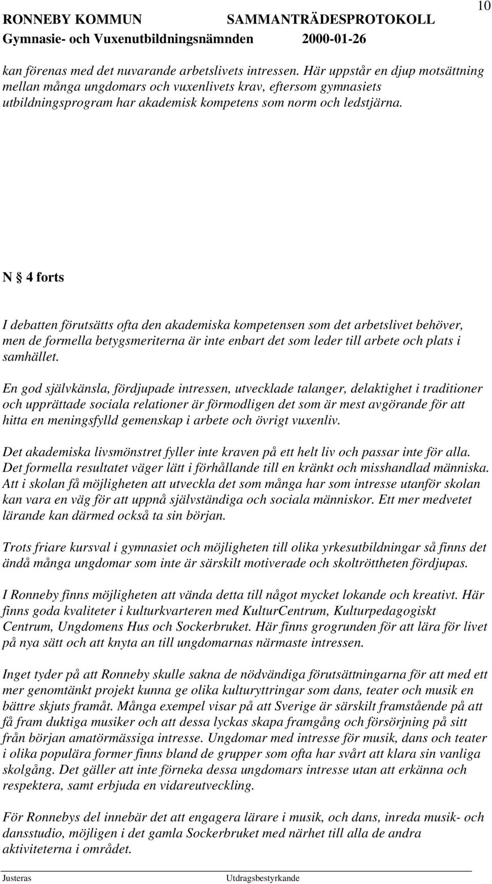 N 4 forts I debatten förutsätts ofta den akademiska kompetensen som det arbetslivet behöver, men de formella betygsmeriterna är inte enbart det som leder till arbete och plats i samhället.