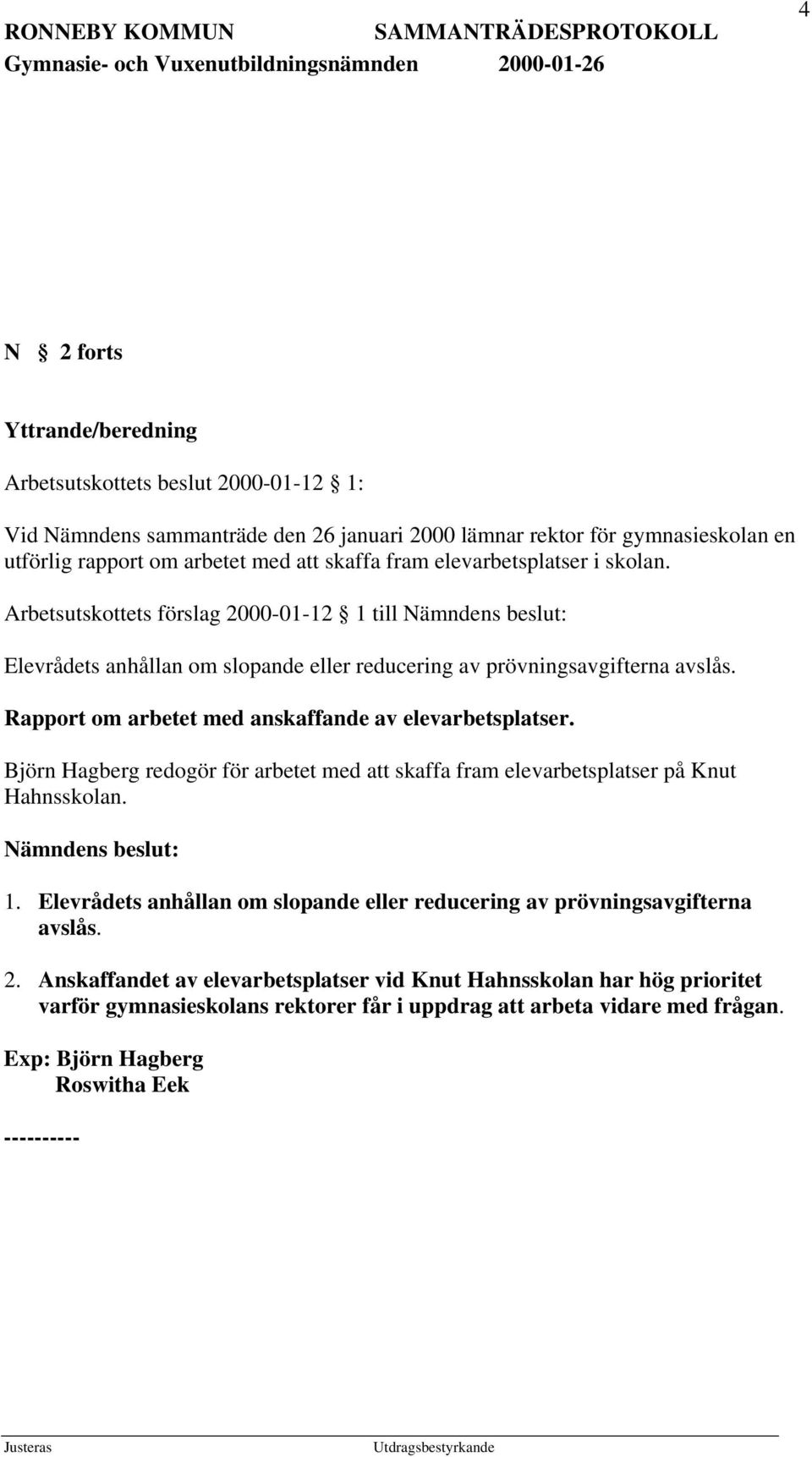 Rapport om arbetet med anskaffande av elevarbetsplatser. Björn Hagberg redogör för arbetet med att skaffa fram elevarbetsplatser på Knut Hahnsskolan. Nämndens beslut: 1.